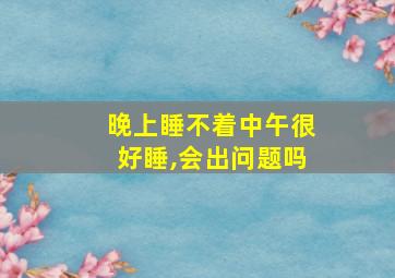 晚上睡不着中午很好睡,会出问题吗