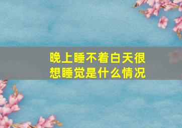 晚上睡不着白天很想睡觉是什么情况