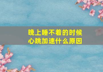 晚上睡不着的时候心跳加速什么原因