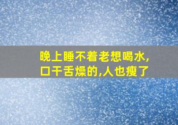 晚上睡不着老想喝水,口干舌燥的,人也瘦了