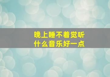 晚上睡不着觉听什么音乐好一点