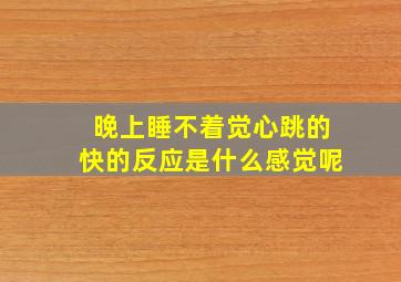 晚上睡不着觉心跳的快的反应是什么感觉呢