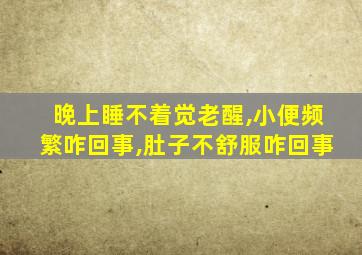 晚上睡不着觉老醒,小便频繁咋回事,肚子不舒服咋回事