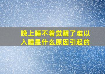 晚上睡不着觉醒了难以入睡是什么原因引起的