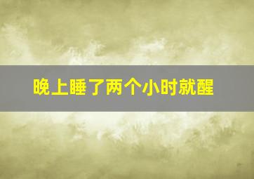 晚上睡了两个小时就醒