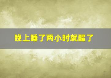 晚上睡了两小时就醒了