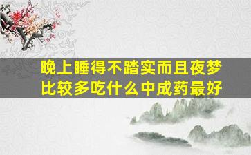 晚上睡得不踏实而且夜梦比较多吃什么中成药最好