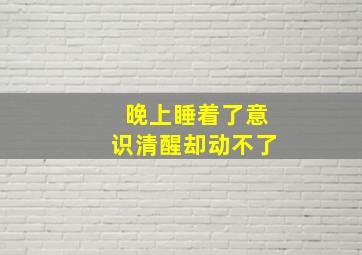 晚上睡着了意识清醒却动不了