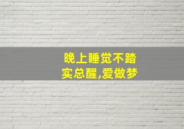 晚上睡觉不踏实总醒,爱做梦