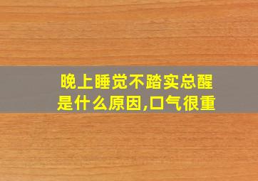 晚上睡觉不踏实总醒是什么原因,口气很重