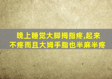 晚上睡觉大脚拇指疼,起来不疼而且大姆手脂也半麻半疼