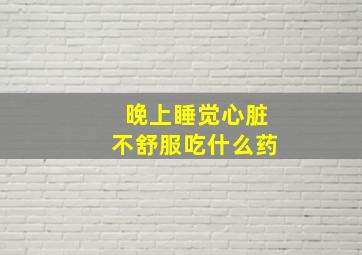 晚上睡觉心脏不舒服吃什么药