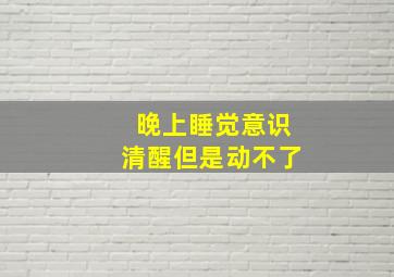 晚上睡觉意识清醒但是动不了