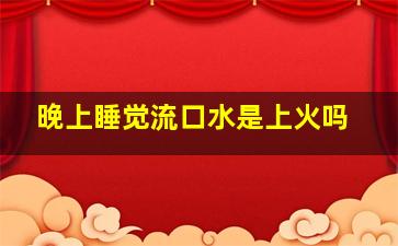 晚上睡觉流口水是上火吗