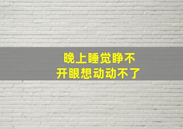 晚上睡觉睁不开眼想动动不了