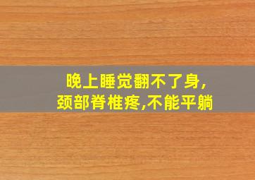 晚上睡觉翻不了身,颈部脊椎疼,不能平躺