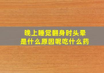 晚上睡觉翻身时头晕是什么原因呢吃什么药