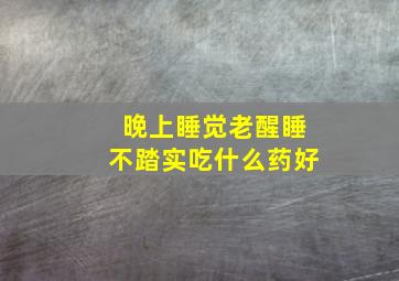 晚上睡觉老醒睡不踏实吃什么药好