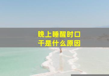 晚上睡醒时口干是什么原因