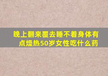 晚上翻来覆去睡不着身体有点燥热50岁女性吃什么药