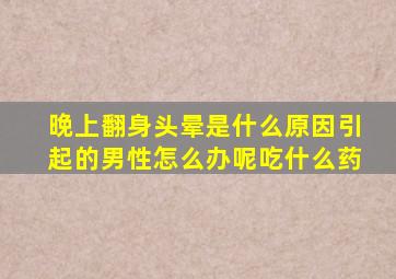 晚上翻身头晕是什么原因引起的男性怎么办呢吃什么药