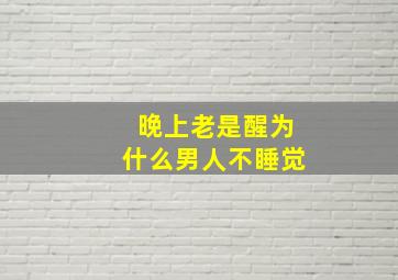 晚上老是醒为什么男人不睡觉