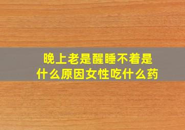 晚上老是醒睡不着是什么原因女性吃什么药