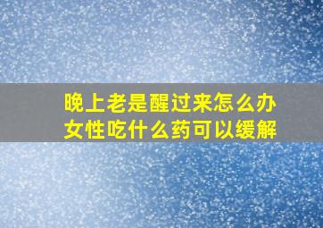 晚上老是醒过来怎么办女性吃什么药可以缓解