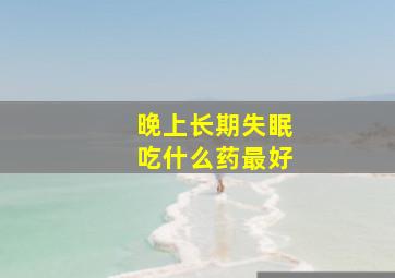 晚上长期失眠吃什么药最好