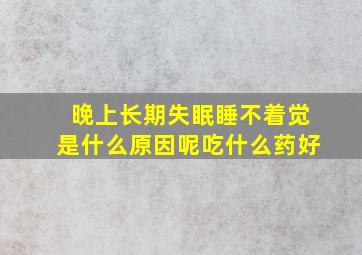 晚上长期失眠睡不着觉是什么原因呢吃什么药好