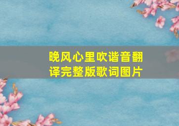 晚风心里吹谐音翻译完整版歌词图片