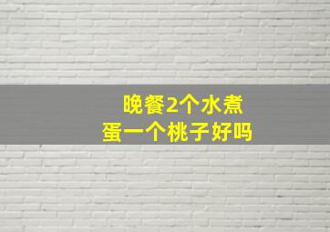 晚餐2个水煮蛋一个桃子好吗