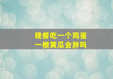 晚餐吃一个鸡蛋一根黄瓜会胖吗