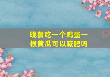 晚餐吃一个鸡蛋一根黄瓜可以减肥吗