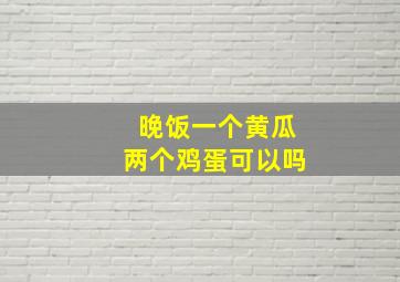 晚饭一个黄瓜两个鸡蛋可以吗