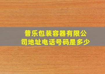 普乐包装容器有限公司地址电话号码是多少