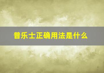 普乐士正确用法是什么