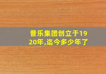 普乐集团创立于1920年,迄今多少年了