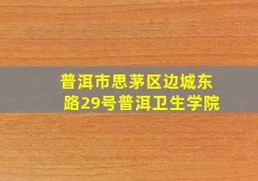 普洱市思茅区边城东路29号普洱卫生学院