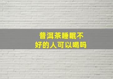 普洱茶睡眠不好的人可以喝吗