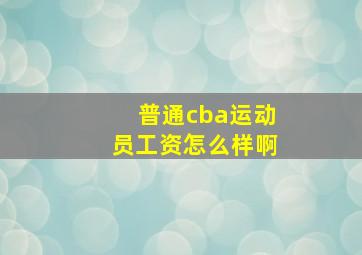 普通cba运动员工资怎么样啊