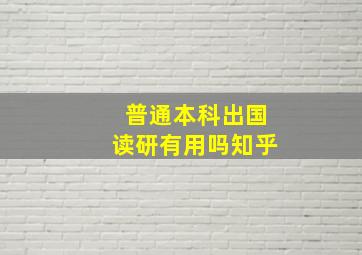 普通本科出国读研有用吗知乎