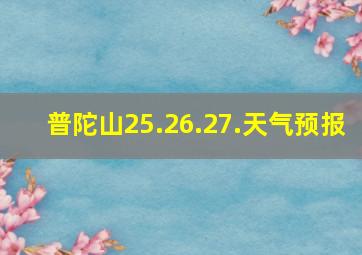 普陀山25.26.27.天气预报