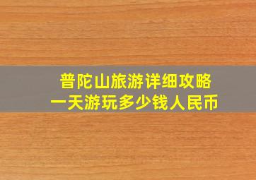 普陀山旅游详细攻略一天游玩多少钱人民币