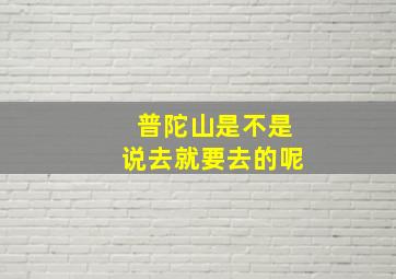 普陀山是不是说去就要去的呢