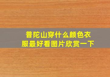 普陀山穿什么颜色衣服最好看图片欣赏一下