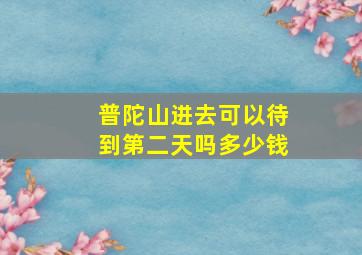 普陀山进去可以待到第二天吗多少钱