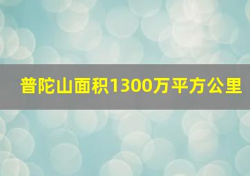 普陀山面积1300万平方公里