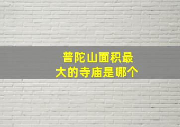 普陀山面积最大的寺庙是哪个