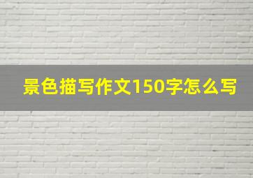 景色描写作文150字怎么写